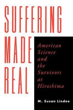 Suffering Made Real American Science and the Survivors at Hiroshima  9780226482385 Front Cover