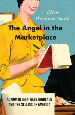 Angel in the Marketplace Adwoman Jean Wade Rindlaub and the Selling of America  9780226486321 Front Cover
