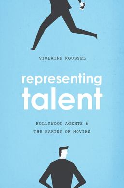 Representing Talent: Hollywood Agents and the Making of Movies  9780226486949 Front Cover