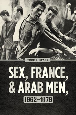 Sex, France, and Arab Men, 1962-1979  9780226493275 Front Cover