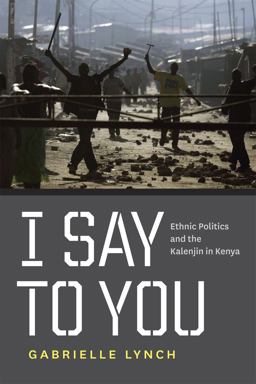 I Say to You Ethnic Politics and the Kalenjin in Kenya  9780226498058 Front Cover
