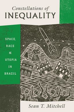 Constellations of Inequality Space, Race, and Utopia in Brazil  9780226499123 Front Cover