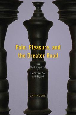 Pain, Pleasure, and the Greater Good: From the Panopticon to the Skinner Box and Beyond  9780226501857 Front Cover