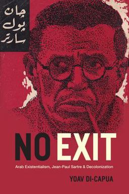 No Exit Arab Existentialism, Jean-Paul Sartre, and Decolonization  9780226503509 Front Cover