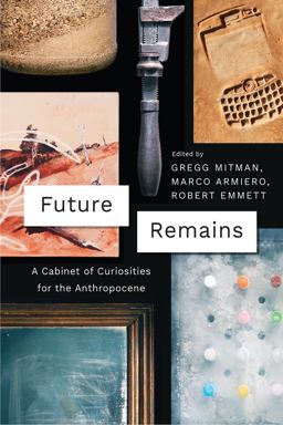 Future Remains A Cabinet of Curiosities for the Anthropocene  9780226508795 Front Cover