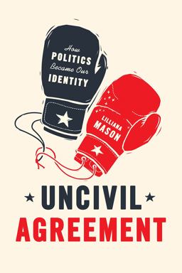 Uncivil Agreement How Politics Became Our Identity  9780226524542 Front Cover