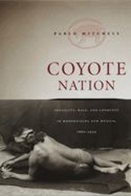 Coyote Nation Sexuality, Race, and Conquest in Modernizing New Mexico, 1880-1920  9780226532431 Front Cover