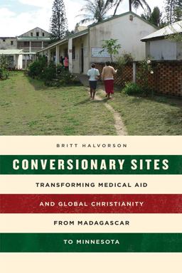Conversionary Sites Transforming Medical Aid and Global Christianity from Madagascar to Minnesota  9780226557120 Front Cover