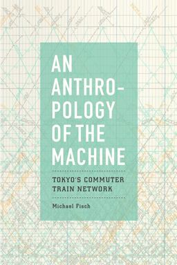 Anthropology of the Machine Tokyo's Commuter Train Network  9780226558554 Front Cover
