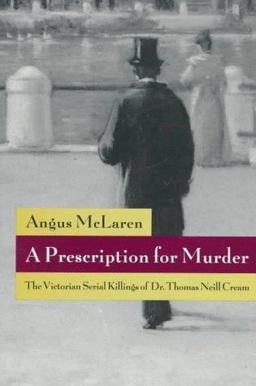 Prescription for Murder The Victorian Serial Killings of Dr. Thomas Neill Cream  9780226560687 Front Cover