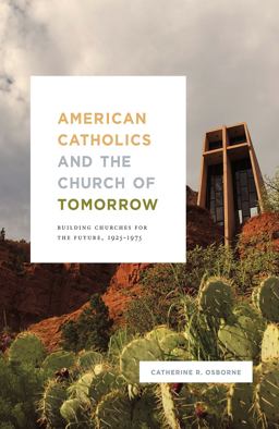 American Catholics and the Church of Tomorrow Building Churches for the Future, 1925 - 1975  9780226561028 Front Cover