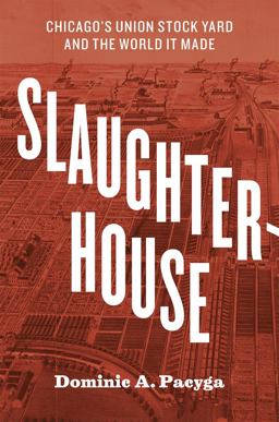 Slaughterhouse Chicago's Union Stock Yard and the World It Made  9780226566030 Front Cover