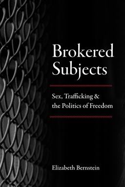 Brokered Subjects Sex, Trafficking, and the Politics of Freedom  9780226573779 Front Cover