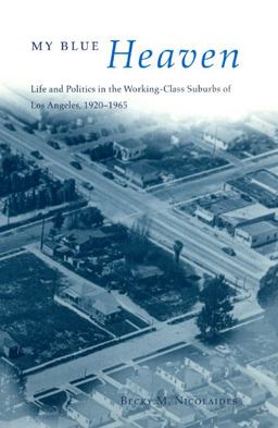 My Blue Heaven Life and Politics in the Working-Class Suburbs of Los Angeles, 1920-1965  9780226583013 Front Cover