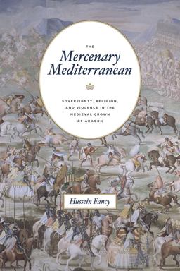 Mercenary Mediterranean Sovereignty, Religion, and Violence in the Medieval Crown of Aragon  9780226597898 Front Cover