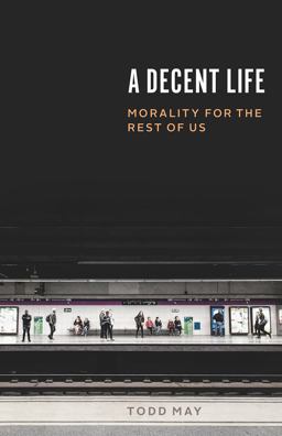 Decent Life Morality for the Rest of Us  9780226609744 Front Cover