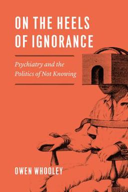 On the Heels of Ignorance Psychiatry and the Politics of Not Knowing 1st 2019 9780226616384 Front Cover