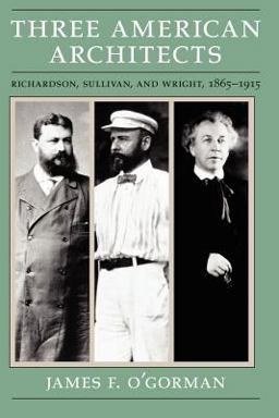 Three American Architects Richardson, Sullivan, and Wright, 1865-1915  9780226620725 Front Cover