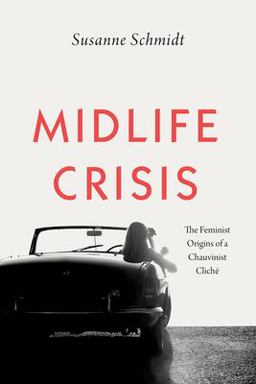 Midlife Crisis The Feminist Origins of a Chauvinist Clich  9780226637143 Front Cover