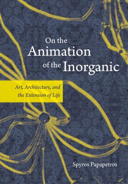On the Animation of the Inorganic Art, Architecture, and the Extension of Life  9780226645681 Front Cover