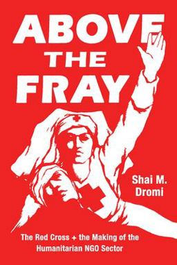 Above the Fray The Red Cross and the Making of the Humanitarian NGO Sector  9780226680101 Front Cover