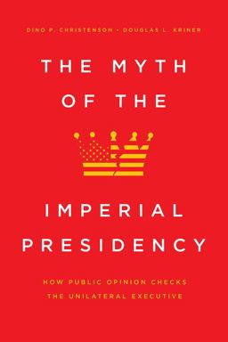 Myth of the Imperial Presidency How Public Opinion Checks the Unilateral Executive  9780226704364 Front Cover
