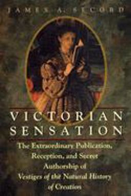 Victorian Sensation The Extraordinary Publication, Reception, and Secret Authorship of Vestiges of the Natural History of Creation  9780226744117 Front Cover
