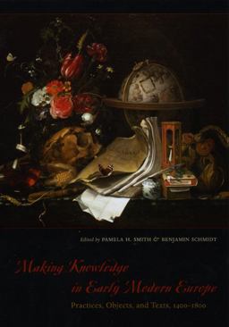 Making Knowledge in Early Modern Europe Practices, Objects, and Texts, 1400 - 1800  9780226763293 Front Cover