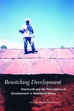 Bewitching Development Witchcraft and the Reinvention of Development in Neoliberal Kenya  9780226764573 Front Cover