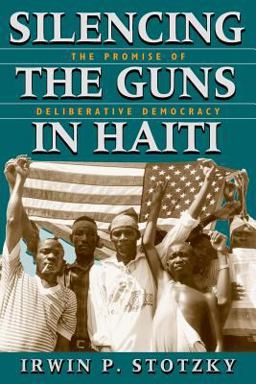 Silencing the Guns in Haiti The Promise of Deliberative Democracy  9780226776279 Front Cover