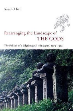 Rearranging the Landscape of the Gods The Politics of a Pilgrimage Site in Japan, 1573-1912  9780226794211 Front Cover