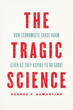 Tragic Science How Economists Cause Harm (Even As They Aspire to Do Good)  9780226821238 Front Cover