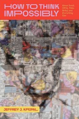 How to Think Impossibly About Souls, UFOs, Time, Belief, and Everything Else  9780226833682 Front Cover