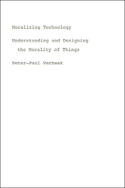 Moralizing Technology Understanding and Designing the Morality of Things  9780226852935 Front Cover