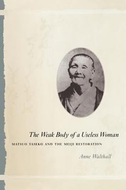 Weak Body of a Useless Woman Matsuo Taseko and the Meiji Restoration  9780226872377 Front Cover