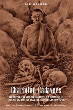 Charming Cadavers Horrific Figurations of the Feminine in Indian Buddhist Hagiographic Literature  9780226900544 Front Cover