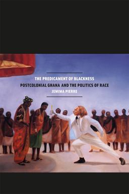Predicament of Blackness Postcolonial Ghana and the Politics of Race  9780226923031 Front Cover
