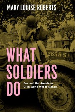 What Soldiers Do Sex and the American GI in World War II France  9780226923093 Front Cover