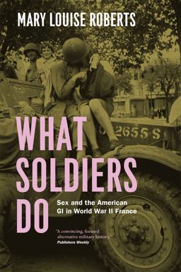 What Soldiers Do Sex and the American GI in World War II France  9780226923116 Front Cover