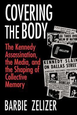 Covering the Body The Kennedy Assassination, the Media, and the Shaping of Collective Memory  9780226979717 Front Cover
