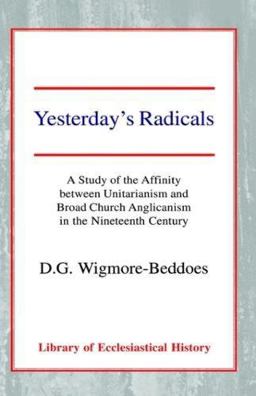 Yesterday's Radicals A Study of the Affinity Between Unitarianism and Broad Church Anglicanism in the Nineteenth Century  9780227170601 Front Cover