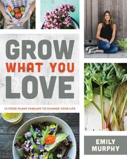 Grow What You Love 12 Food Plant Families to Change Your Life  9780228100201 Front Cover