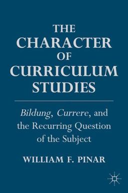 Character of Curriculum Studies Bildung, Currere, and the Recurring Question of the Subject  9780230110335 Front Cover