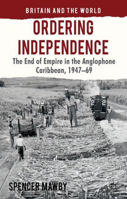 Ordering Independence The End of Empire in the Anglophone Caribbean, 1947-69  9780230278189 Front Cover