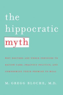 Hippocratic Myth Why Doctors Are under Pressure to Ration Care, Practice Politics, and Compromise Their Promise to Heal  9780230603738 Front Cover