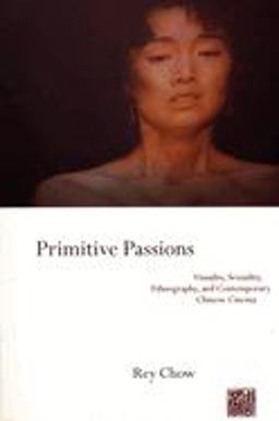 Primitive Passions Visuality, Sexuality, Ethnography, and Contemporary Chinese Cinema  9780231076838 Front Cover