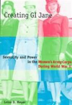 Creating G. I. Jane Sexuality and Power in the Women's Army Corps During World War II  9780231101455 Front Cover