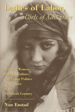 Ladies of Labor, Girls of Adventure Working Women, Popular Culture, and Labor Politics at the Turn of the Twentieth Century  9780231111034 Front Cover