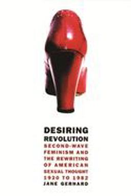Desiring Revolution Second-Wave Feminism and the Rewriting of Twentieth-Century American Sexual Thought  9780231112055 Front Cover