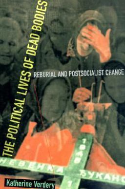 Political Lives of Dead Bodies Reburial and Postsocialist Change  9780231112314 Front Cover
